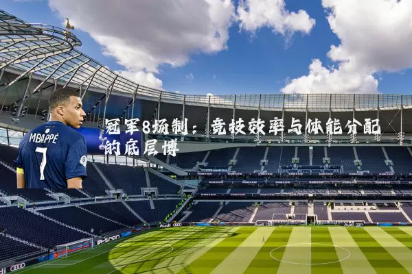 冠军8场制:竞技效率与体能分配的底层博弈