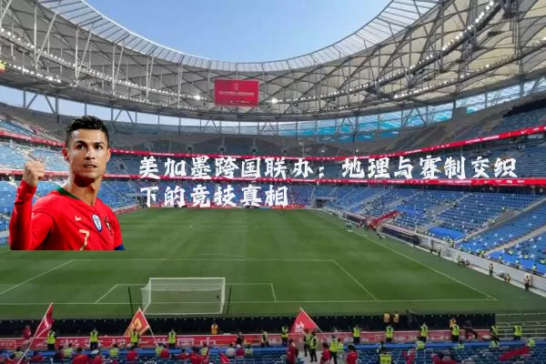 美加墨跨国联办：地理与赛制交织下的竞技真相