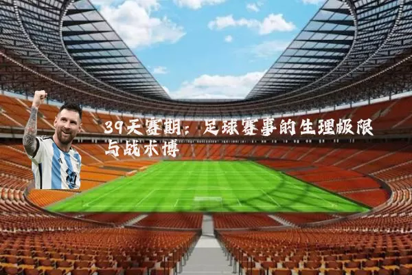 39天赛期：足球赛事的生理极限与战术博弈