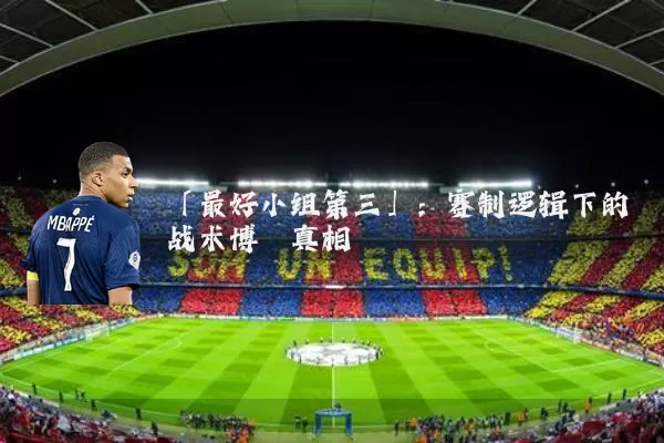 「最好小组第三」：赛制逻辑下的战术博弈真相
