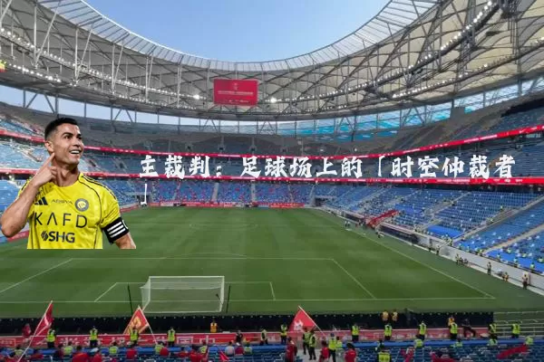 主裁判：足球场上的「时空仲裁者」