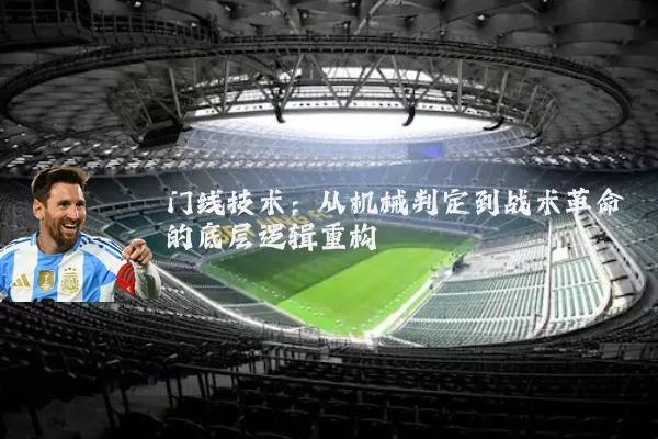 门线技术:从机械判定到战术革命的底层逻辑重构