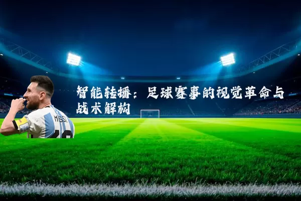 智能转播：足球赛事的视觉革命与战术解构