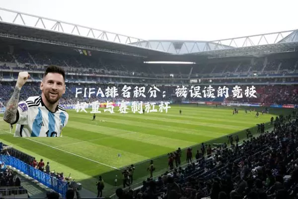 FIFA排名积分:被误读的竞技权重与赛制杠杆