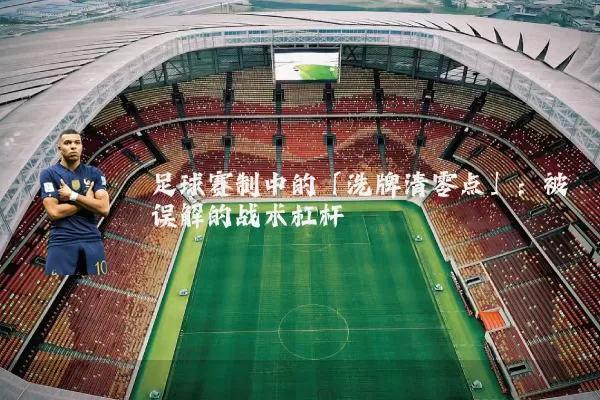 足球赛制中的「洗牌清零点」:被误解的战术杠杆