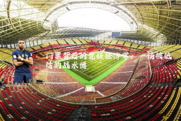 门票背后的竞技经济学：一场被低估的战术博弈