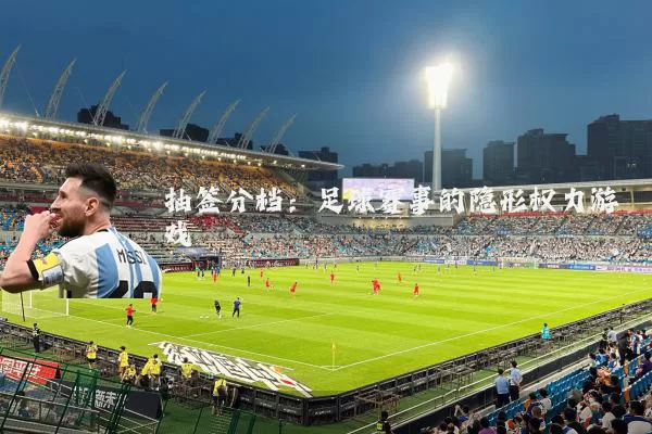抽签分档:足球赛事的隐形权力游戏