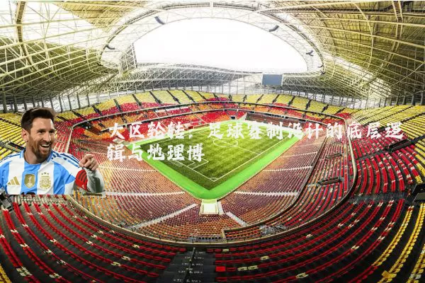 大区轮转：足球赛制设计的底层逻辑与地理博弈