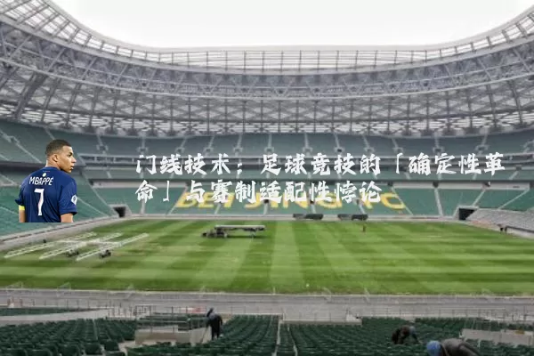 门线技术：足球竞技的「确定性革命」与赛制适配性悖论